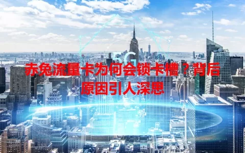 赤兔流量卡为何会锁卡槽？背后原因引人深思