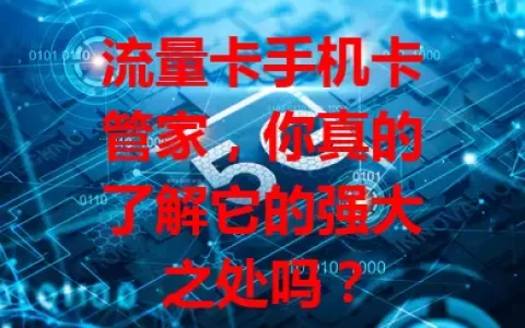 流量卡手机卡管家，你真的了解它的强大之处吗？