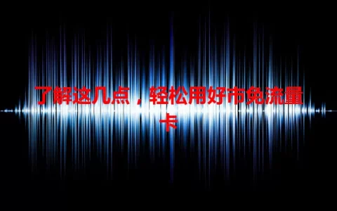 了解这几点，轻松用好市免流量卡