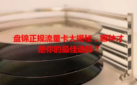 盘锦正规流量卡大揭秘，哪种才是你的最佳选择？