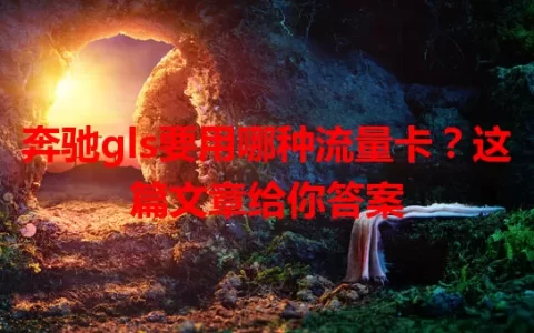奔驰gls要用哪种流量卡？这篇文章给你答案