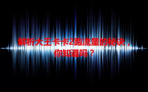 解析大王卡卡2跑流量的秘诀，你知道吗？