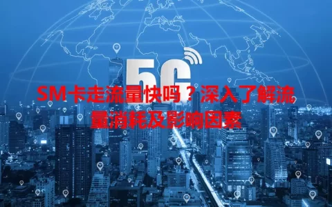 SM卡走流量快吗？深入了解流量消耗及影响因素