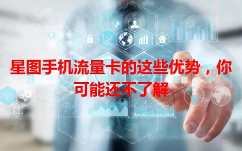 星图手机流量卡的这些优势，你可能还不了解