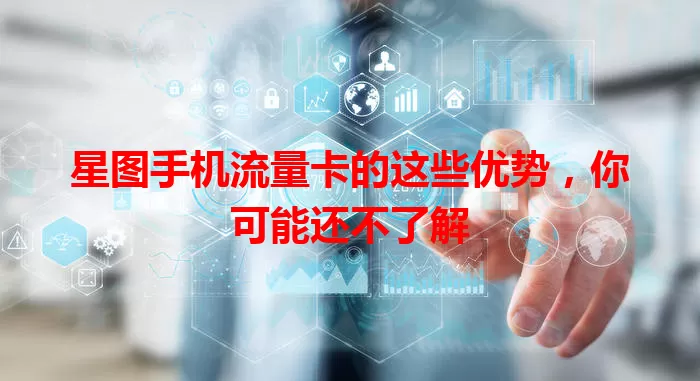 星图手机流量卡的这些优势，你可能还不了解
