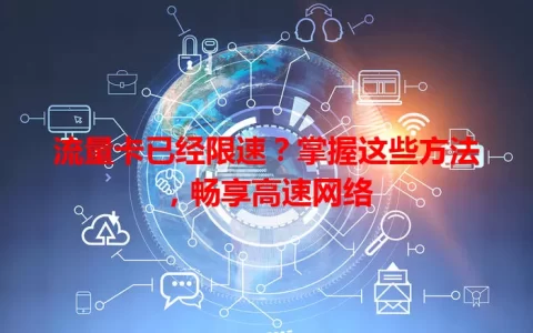 流量卡已经限速？掌握这些方法，畅享高速网络