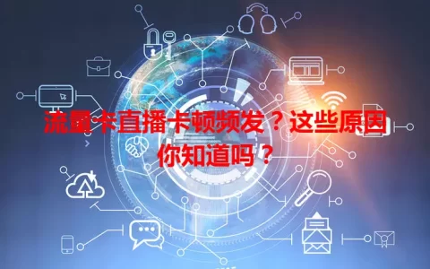 流量卡直播卡顿频发？这些原因你知道吗？