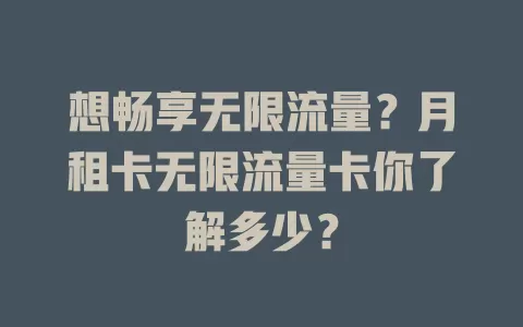 想畅享无限流量？月租卡无限流量卡你了解多少？