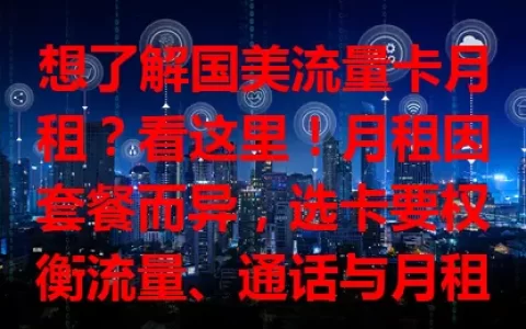 想了解国美流量卡月租？看这里！月租因套餐而异，选卡要权衡流量、通话与月租，找到适合自己的组合，让钱花得物有所值