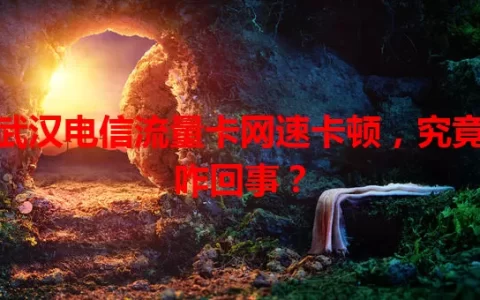 武汉电信流量卡网速卡顿，究竟咋回事？