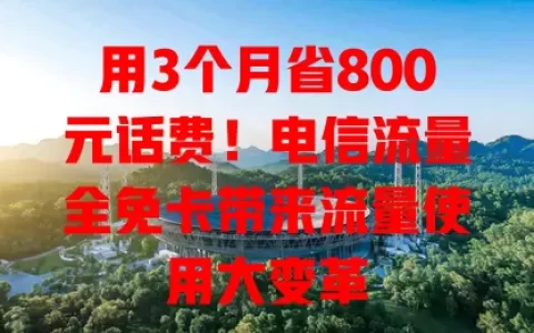 用3个月省800元话费！电信流量全免卡带来流量使用大变革