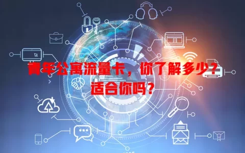 青年公寓流量卡，你了解多少？适合你吗？