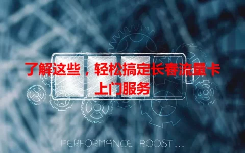 了解这些，轻松搞定长春流量卡上门服务