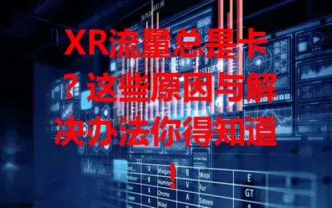 XR流量总是卡？这些原因与解决办法你得知道！