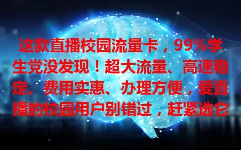 这款直播校园流量卡，99%学生党没发现！超大流量、高速稳定、费用实惠、办理方便，爱直播的校园用户别错过，赶紧选它开启流畅省钱直播之旅！