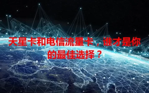 天星卡和电信流量卡，谁才是你的最佳选择？