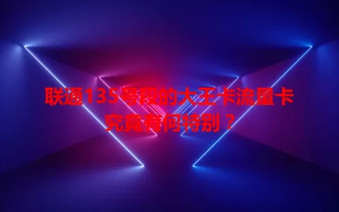 联通135号段的大王卡流量卡究竟有何特别？