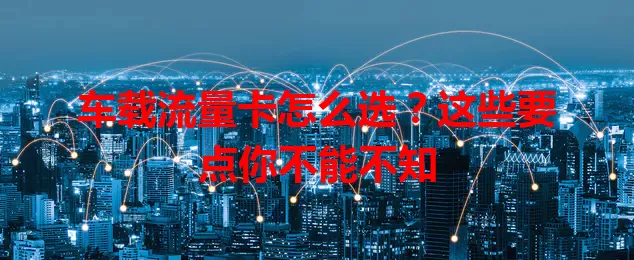 车载流量卡怎么选?这些要点你不能不知
