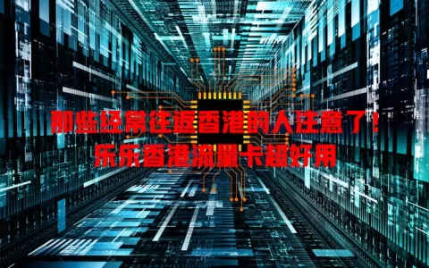 那些经常往返香港的人注意了！乐乐香港流量卡超好用