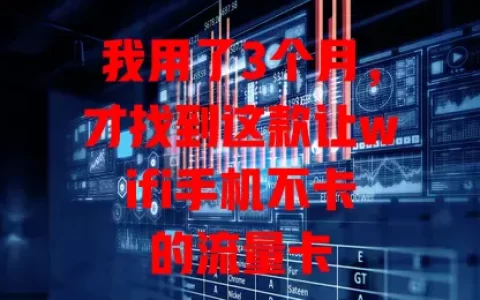 我用了3个月，才找到这款让wifi手机不卡的流量卡