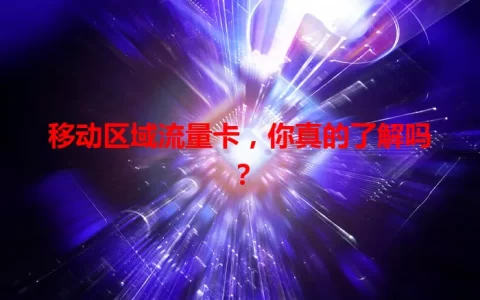 移动区域流量卡，你真的了解吗？