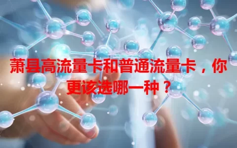 萧县高流量卡和普通流量卡，你更该选哪一种？