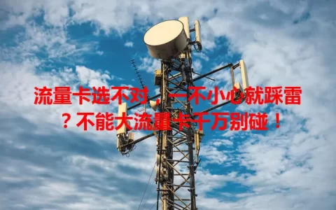 流量卡选不对，一不小心就踩雷？不能大流量卡千万别碰！