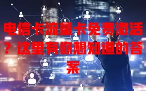 电信卡流量卡免费激活？这里有你想知道的答案