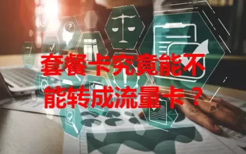 套餐卡究竟能不能转成流量卡？