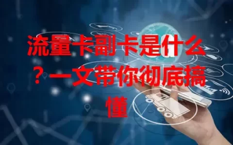 流量卡副卡是什么？一文带你彻底搞懂