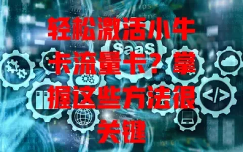 轻松激活小牛卡流量卡？掌握这些方法很关键