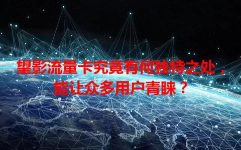 望影流量卡究竟有何独特之处，能让众多用户青睐？