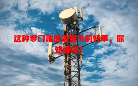 这种专门赠送流量卡的好事，你知道吗？