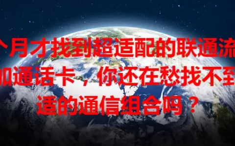 3个月才找到超适配的联通流量卡加通话卡，你还在愁找不到合适的通信组合吗？