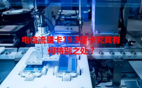 电信流量卡19.9星卡究竟有何特别之处？