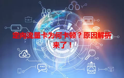 定向流量卡为何卡顿？原因解析来了！