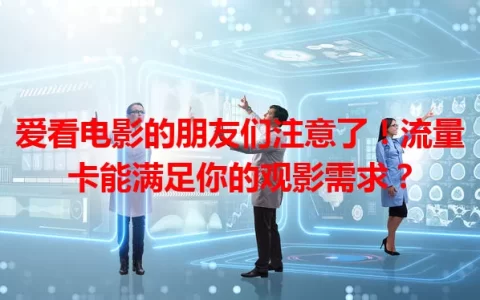 爱看电影的朋友们注意了！流量卡能满足你的观影需求？
