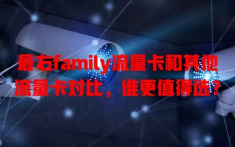 最右family流量卡和其他流量卡对比，谁更值得选？