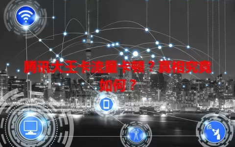 腾讯大王卡流量卡顿？真相究竟如何？