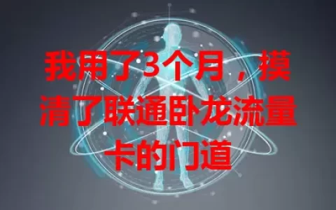 我用了3个月，摸清了联通卧龙流量卡的门道