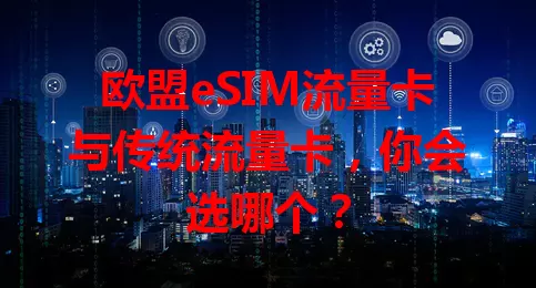 欧盟eSIM流量卡与传统流量卡，你会选哪个？