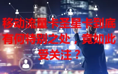 移动流量卡圣星卡到底有何特别之处，竟如此受关注？