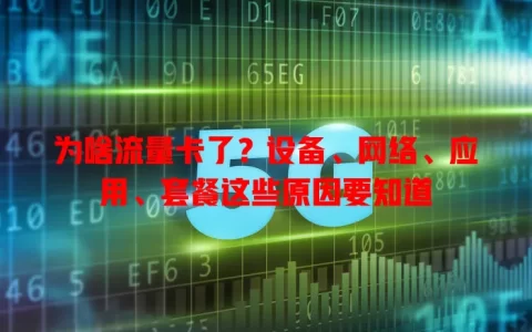 为啥流量卡了？设备、网络、应用、套餐这些原因要知道