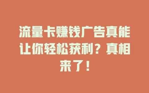 流量卡赚钱广告真能让你轻松获利？真相来了！