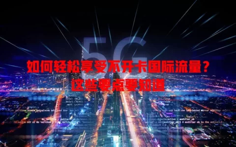 如何轻松享受不开卡国际流量？这些要点要知道