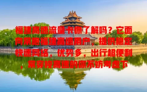 福建高速流量卡你了解吗？它面向常跑福建高速用户，提供稳定快速网络，优势多，出行超便利，常穿梭高速的你不妨考虑下