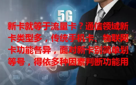 新卡就等于流量卡？通信领域新卡类型多，传统手机卡、物联网卡功能各异，面对新卡别简单划等号，得依多种因素判断功能用途