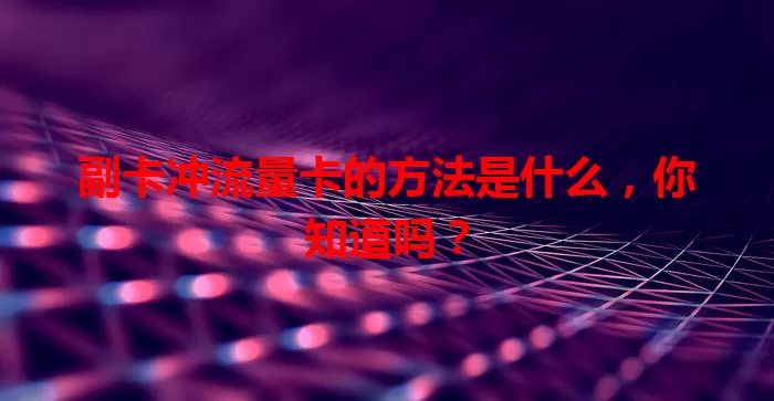 副卡冲流量卡的方法是什么,你知道吗?