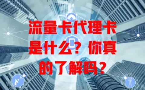流量卡代理卡是什么？你真的了解吗？