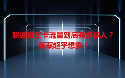 联通猴王卡流量到底有多惊人？答案超乎想象！